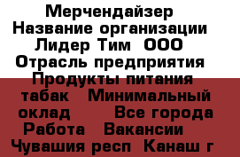 Мерчендайзер › Название организации ­ Лидер Тим, ООО › Отрасль предприятия ­ Продукты питания, табак › Минимальный оклад ­ 1 - Все города Работа » Вакансии   . Чувашия респ.,Канаш г.